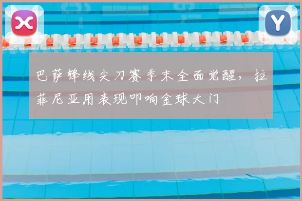 巴萨锋线尖刀赛季末全面觉醒，拉菲尼亚用表现叩响金球大门