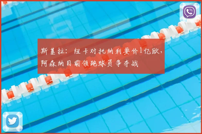 斯基拉:纽卡对托纳利要价1亿欧,阿森纳目前领跑球员争夺战