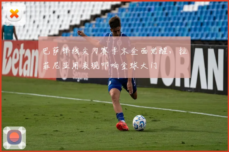 巴萨锋线尖刀赛季末全面觉醒，拉菲尼亚用表现叩响金球大门