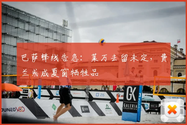 巴萨锋线告急：莱万去留未定，费兰或成夏窗牺牲品
