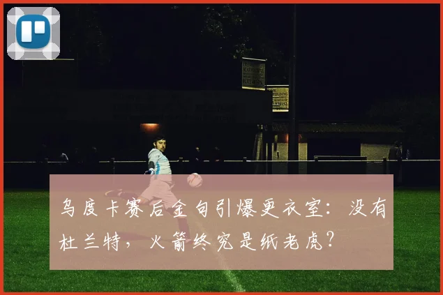 乌度卡赛后金句引爆更衣室:没有杜兰特,火箭终究是纸老虎?