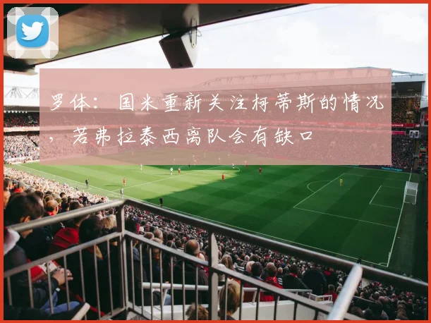 罗体:国米重新关注柯蒂斯的情况,若弗拉泰西离队会有缺口