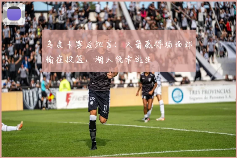 乌度卡赛后坦言：火箭赢得场面却输在投篮，湖人侥幸逃生