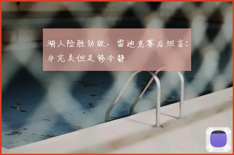 湖人险胜劲敌，雷迪克赛后坦言：非完美但足够冷静