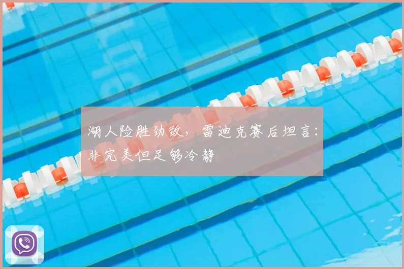 湖人险胜劲敌，雷迪克赛后坦言：非完美但足够冷静