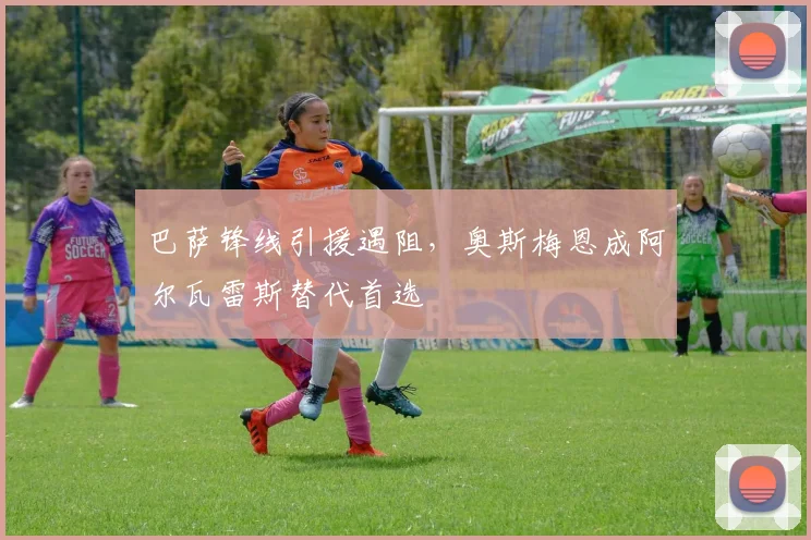巴萨锋线引援遇阻,奥斯梅恩成阿尔瓦雷斯替代首选