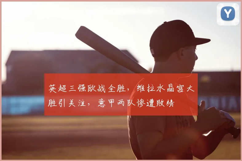 英超三强欧战全胜，维拉水晶宫大胜引关注，意甲两队惨遭败绩
