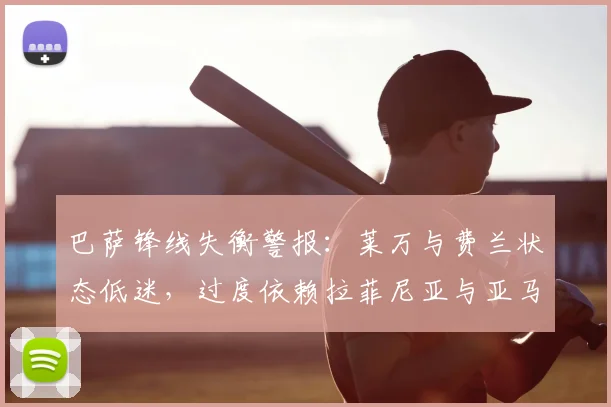 巴萨锋线失衡警报：莱万与费兰状态低迷，过度依赖拉菲尼亚与亚马尔成隐患