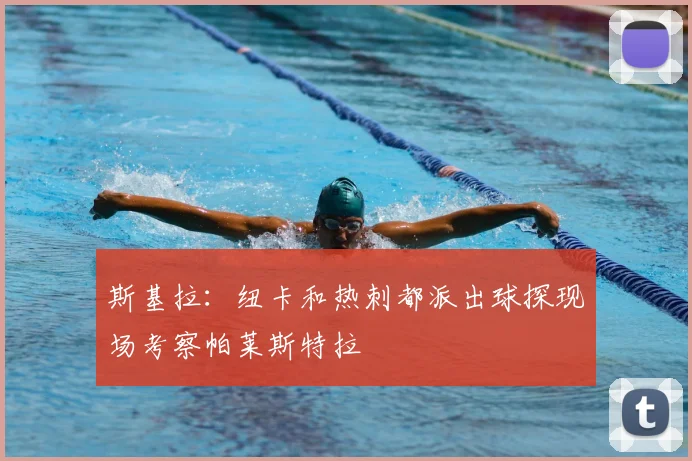 斯基拉:纽卡和热刺都派出球探现场考察帕莱斯特拉